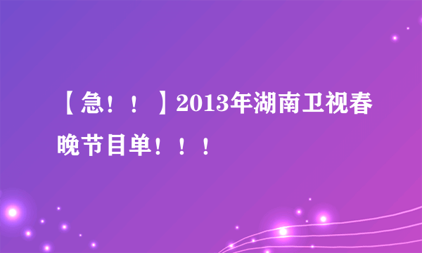 【急！！】2013年湖南卫视春晚节目单！！！