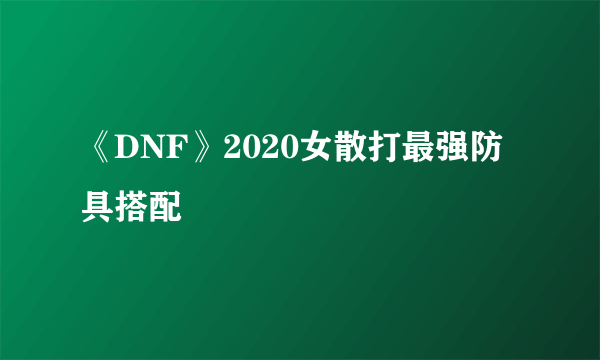 《DNF》2020女散打最强防具搭配