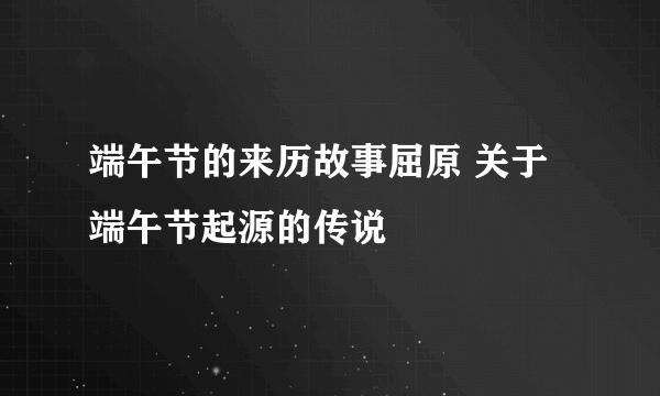 端午节的来历故事屈原 关于端午节起源的传说