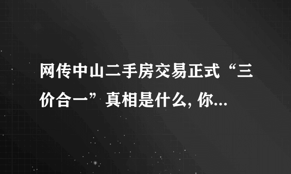 网传中山二手房交易正式“三价合一”真相是什么, 你怎么看？