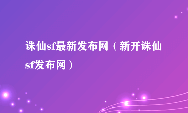 诛仙sf最新发布网（新开诛仙sf发布网）