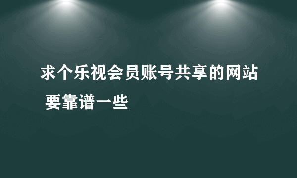 求个乐视会员账号共享的网站 要靠谱一些