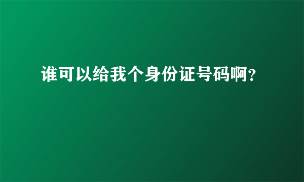 谁可以给我个身份证号码啊？