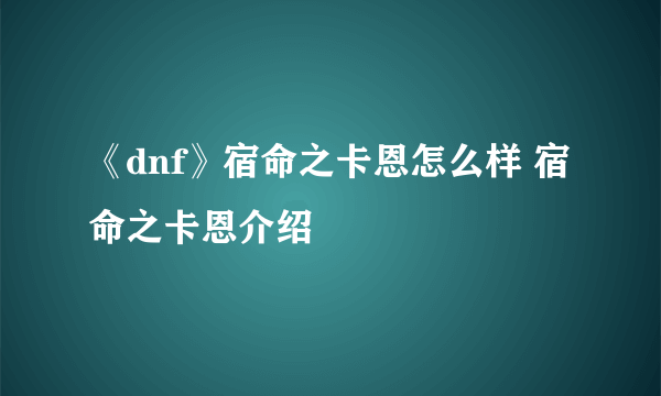 《dnf》宿命之卡恩怎么样 宿命之卡恩介绍