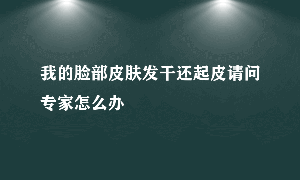 我的脸部皮肤发干还起皮请问专家怎么办