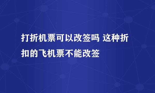 打折机票可以改签吗 这种折扣的飞机票不能改签