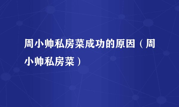 周小帅私房菜成功的原因（周小帅私房菜）