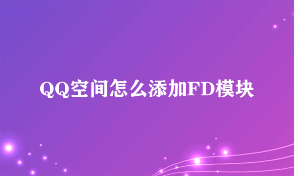 QQ空间怎么添加FD模块