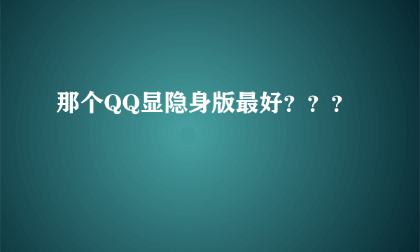 那个QQ显隐身版最好？？？