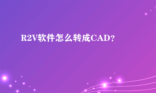 R2V软件怎么转成CAD？