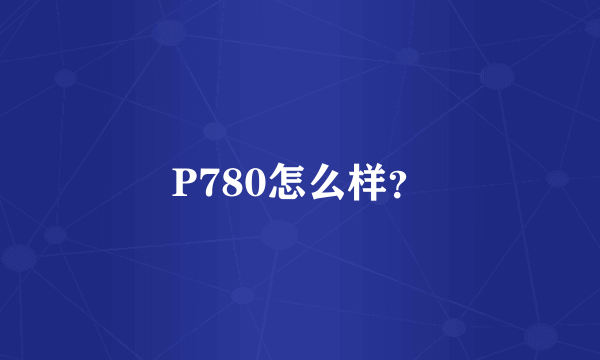 P780怎么样？