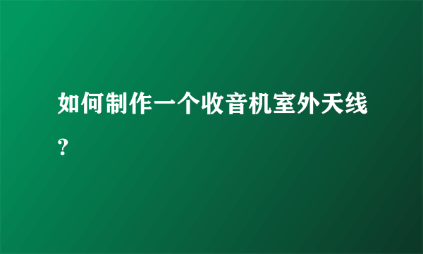 如何制作一个收音机室外天线？