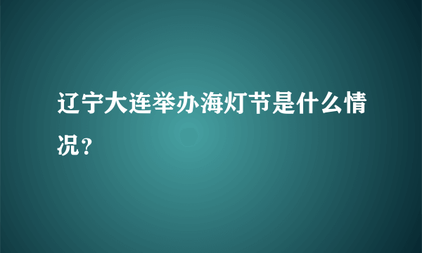 辽宁大连举办海灯节是什么情况？