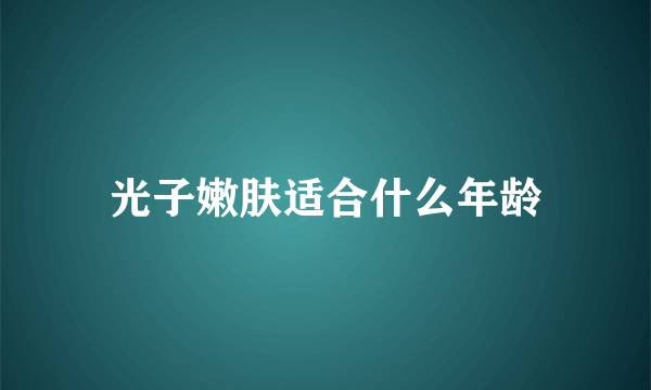 光子嫩肤适合什么年龄