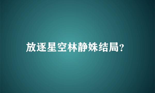 放逐星空林静姝结局？