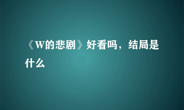 《W的悲剧》好看吗，结局是什么