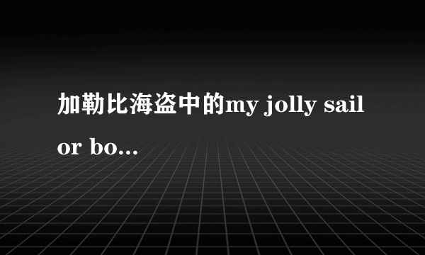 加勒比海盗中的my jolly sailor bold 是什么意思？ 求