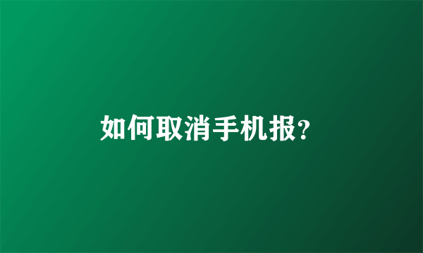 如何取消手机报？