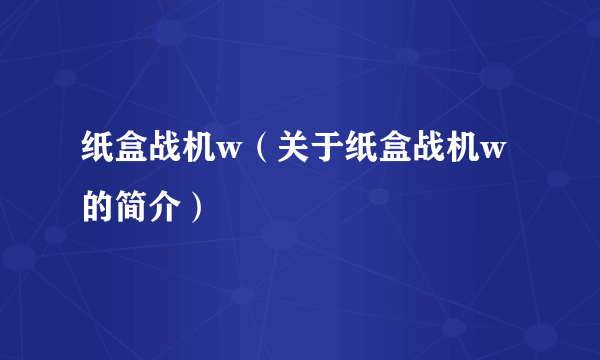 纸盒战机w（关于纸盒战机w的简介）