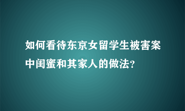 如何看待东京女留学生被害案中闺蜜和其家人的做法？