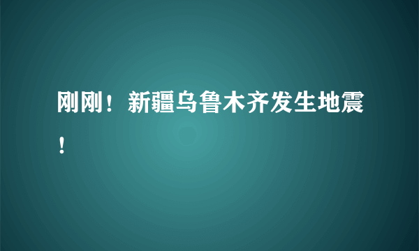 刚刚！新疆乌鲁木齐发生地震！