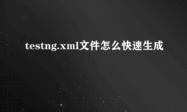 testng.xml文件怎么快速生成