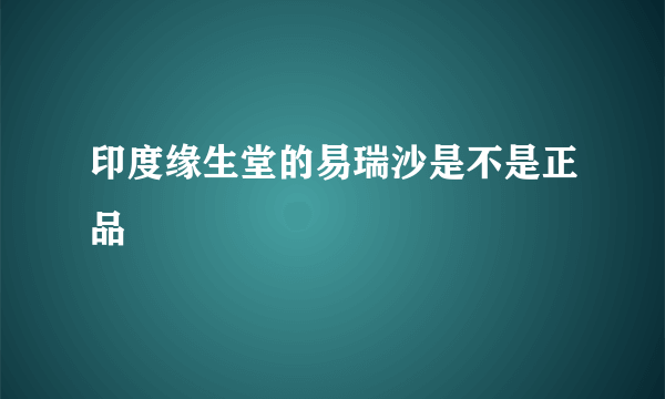 印度缘生堂的易瑞沙是不是正品