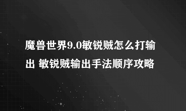 魔兽世界9.0敏锐贼怎么打输出 敏锐贼输出手法顺序攻略