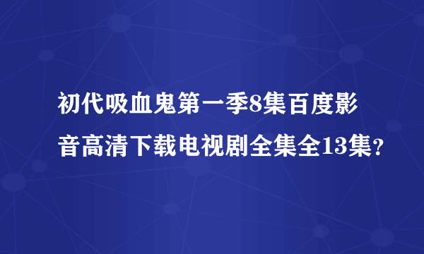 初代吸血鬼第一季8集百度影音高清下载电视剧全集全13集？