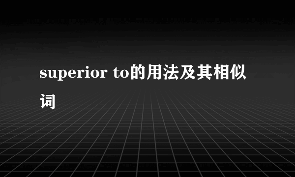 superior to的用法及其相似词