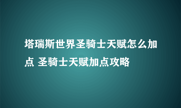 塔瑞斯世界圣骑士天赋怎么加点 圣骑士天赋加点攻略