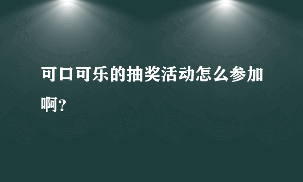 可口可乐的抽奖活动怎么参加啊？