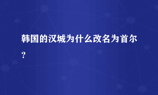 韩国的汉城为什么改名为首尔？