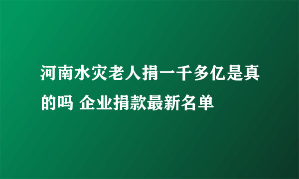 河南水灾老人捐一千多亿是真的吗 企业捐款最新名单