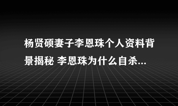 杨贤硕妻子李恩珠个人资料背景揭秘 李恩珠为什么自杀真相曝光