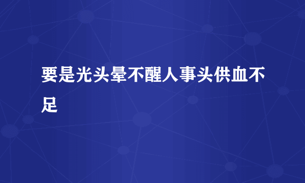 要是光头晕不醒人事头供血不足