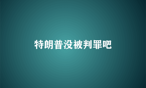 特朗普没被判罪吧