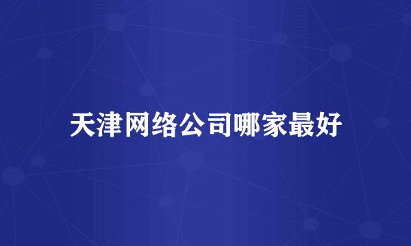 天津网络公司哪家最好