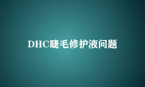 DHC睫毛修护液问题