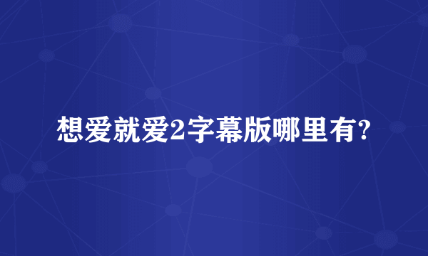 想爱就爱2字幕版哪里有?