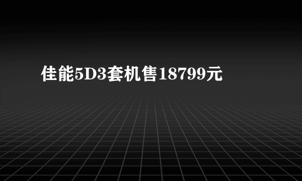 佳能5D3套机售18799元