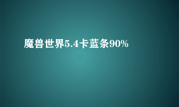 魔兽世界5.4卡蓝条90%