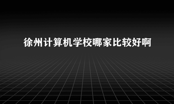 徐州计算机学校哪家比较好啊