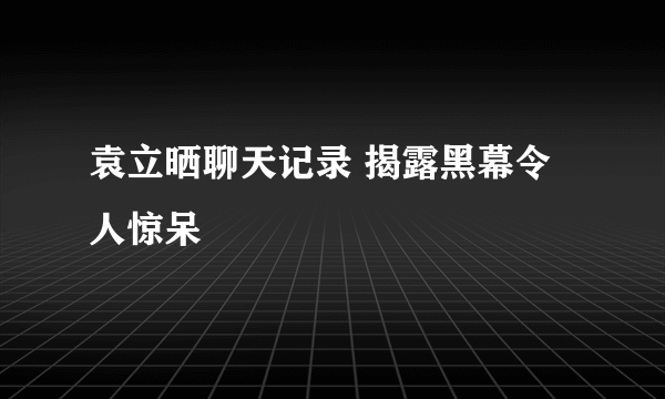 袁立晒聊天记录 揭露黑幕令人惊呆