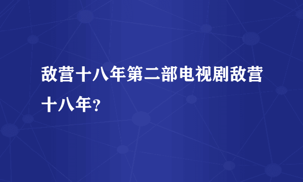 敌营十八年第二部电视剧敌营十八年？