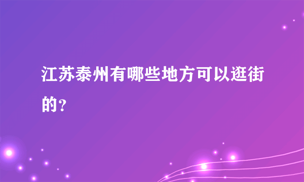 江苏泰州有哪些地方可以逛街的？