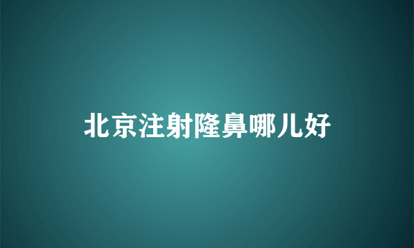 北京注射隆鼻哪儿好