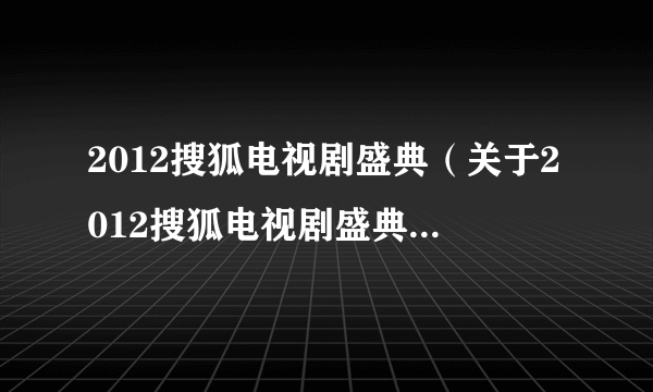 2012搜狐电视剧盛典（关于2012搜狐电视剧盛典的介绍）