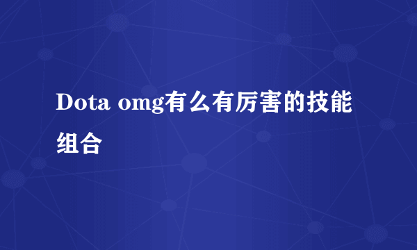 Dota omg有么有厉害的技能组合