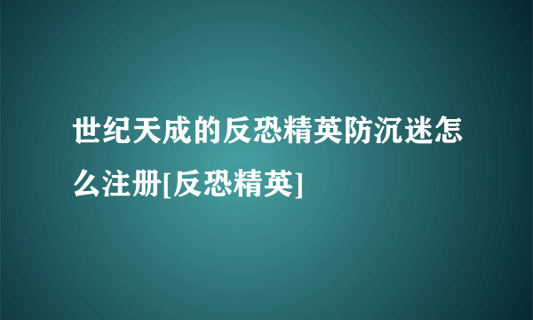 世纪天成的反恐精英防沉迷怎么注册[反恐精英]